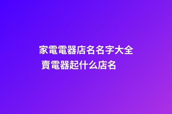家電電器店名名字大全 賣電器起什么店名-第1張-店鋪起名-玄機派